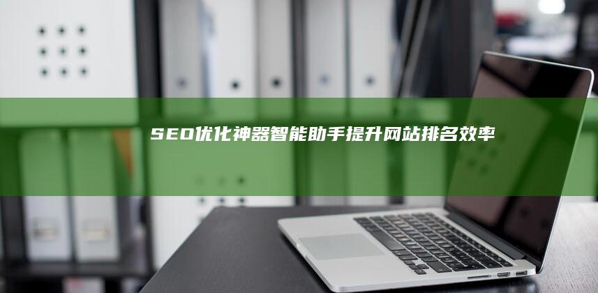 SEO优化神器：智能助手提升网站排名效率