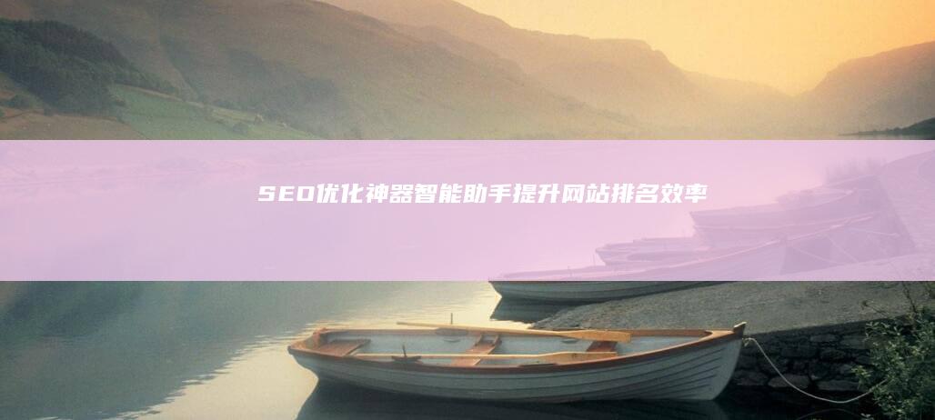 SEO优化神器：智能助手提升网站排名效率